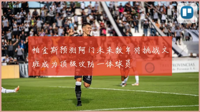 帕金斯预测阿门未来数年将挑战文班成为顶级攻防一体球员
