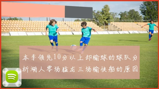 本季领先10分以上却输球的球队分析湖人零场猛龙三场输快船的原因