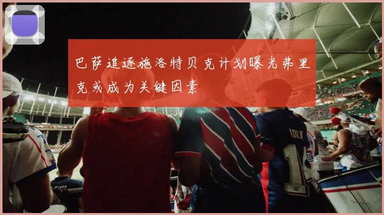 巴萨追逐施洛特贝克计划曝光弗里克或成为关键因素