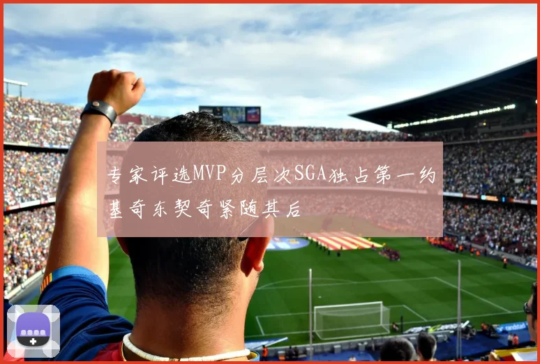 专家评选MVP分层次SGA独占第一约基奇东契奇紧随其后