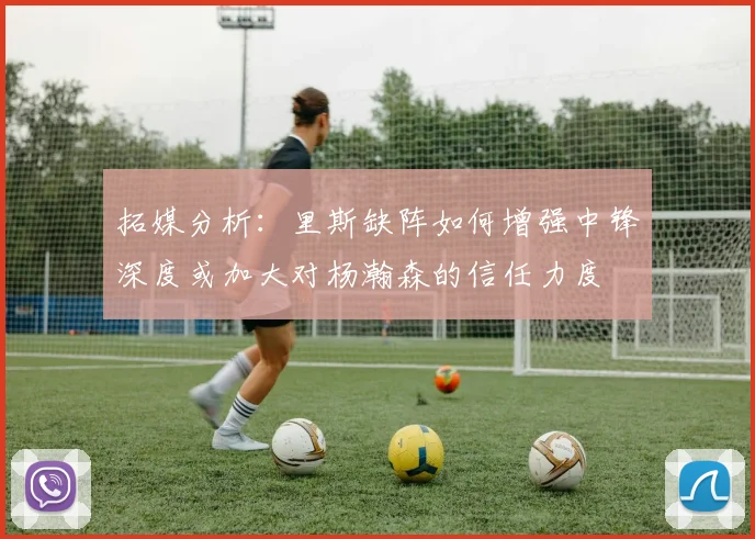 拓媒分析：里斯缺阵如何增强中锋深度或加大对杨瀚森的信任力度