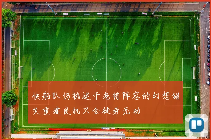 快船队仍执迷于老将阵容的幻想错失重建良机只会徒劳无功