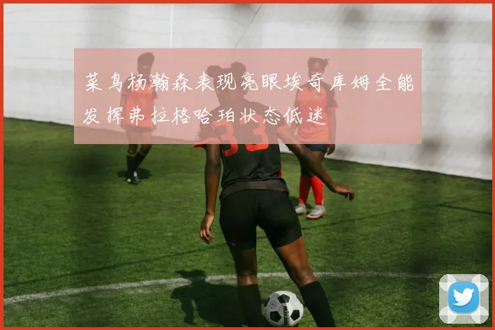 菜鸟杨瀚森表现亮眼埃奇库姆全能发挥弗拉格哈珀状态低迷