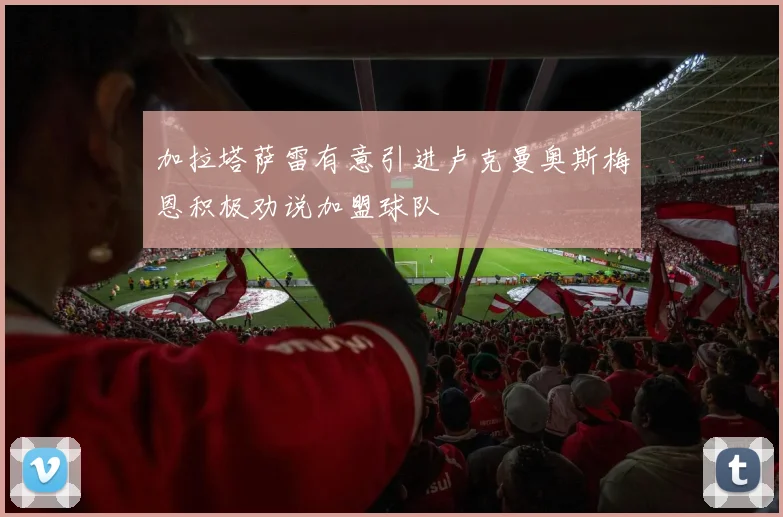加拉塔萨雷有意引进卢克曼奥斯梅恩积极劝说加盟球队