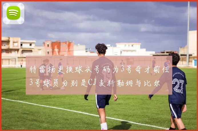 特雷杨更换球衣号码为3号奇才前任3号球员分别是CJ麦科勒姆与比尔