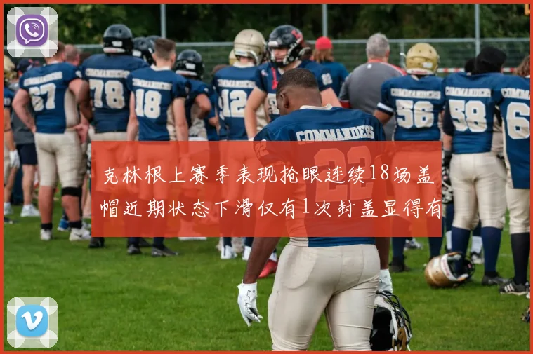 克林根上赛季表现抢眼连续18场盖帽近期状态下滑仅有1次封盖显得有些软弱