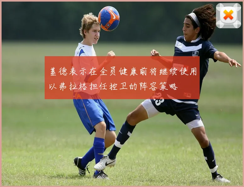 基德表示在全员健康前将继续使用以弗拉格担任控卫的阵容策略