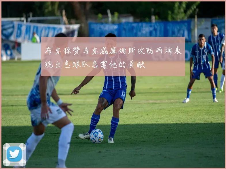 布克称赞马克威廉姆斯攻防两端表现出色球队急需他的贡献