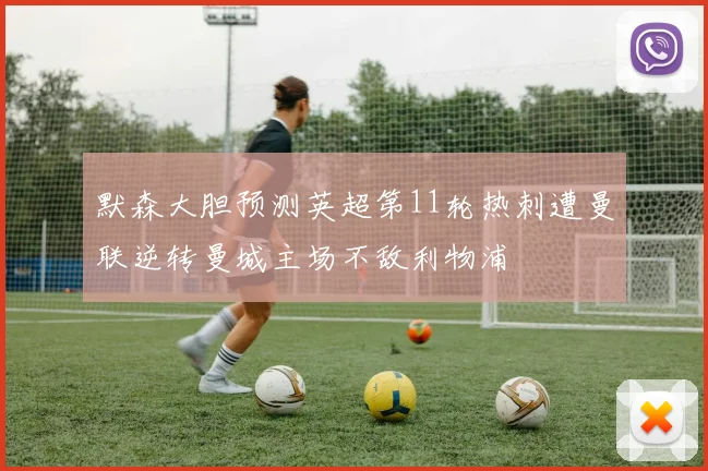 默森大胆预测英超第11轮热刺遭曼联逆转曼城主场不敌利物浦