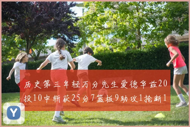 历史第三年轻万分先生爱德华兹20投10中斩获25分7篮板9助攻1抢断1盖帽
