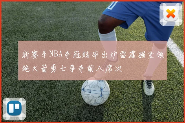 新赛季NBA夺冠赔率出炉雷霆掘金领跑火箭勇士争夺前八席次