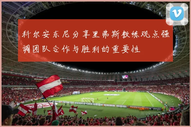 科尔安东尼分享里弗斯教练观点强调团队合作与胜利的重要性