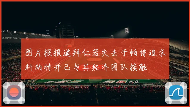 图片报报道拜仁若失去于帕将追求科纳特并已与其经济团队接触
