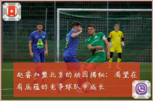 赵睿加盟北京的动因揭秘：渴望在有底蕴的竞争球队中成长
