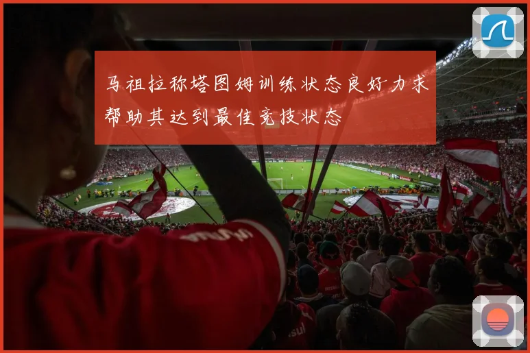 马祖拉称塔图姆训练状态良好力求帮助其达到最佳竞技状态