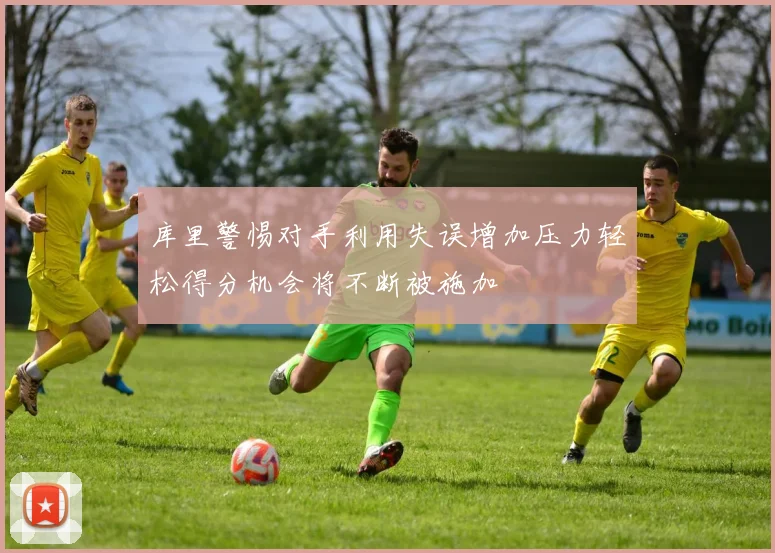 库里警惕对手利用失误增加压力轻松得分机会将不断被施加