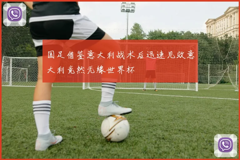 国足借鉴意大利战术后迅速见效意大利竟然无缘世界杯