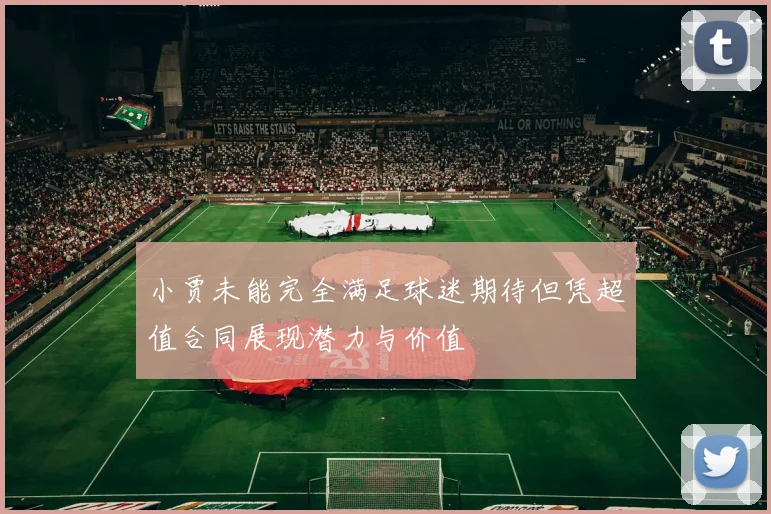 小贾未能完全满足球迷期待但凭超值合同展现潜力与价值